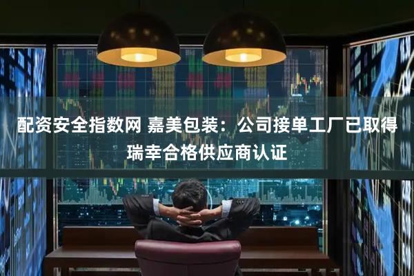 配资安全指数网 嘉美包装：公司接单工厂已取得瑞幸合格供应商认证