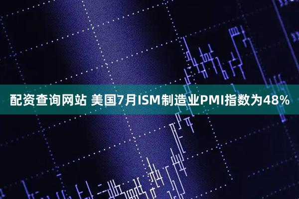 配资查询网站 美国7月ISM制造业PMI指数为48%