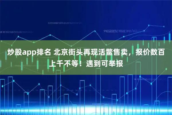 炒股app排名 北京街头再现活鳖售卖,报价数百上千不等!遇到可举报