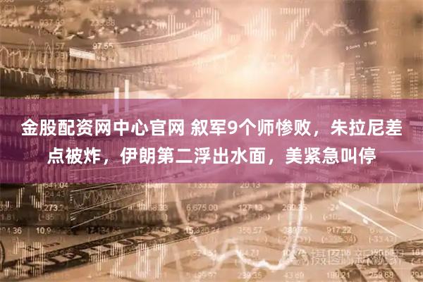 金股配资网中心官网 叙军9个师惨败，朱拉尼差点被炸，伊朗第二浮出水面，美紧急叫停