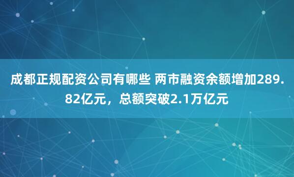 成都正规配资公司有哪些 两市融资余额增加289.82亿元，总额突破2.1万亿元