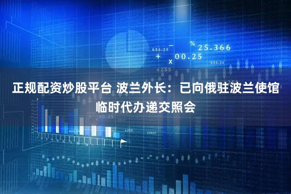 正规配资炒股平台 波兰外长：已向俄驻波兰使馆临时代办递交照会